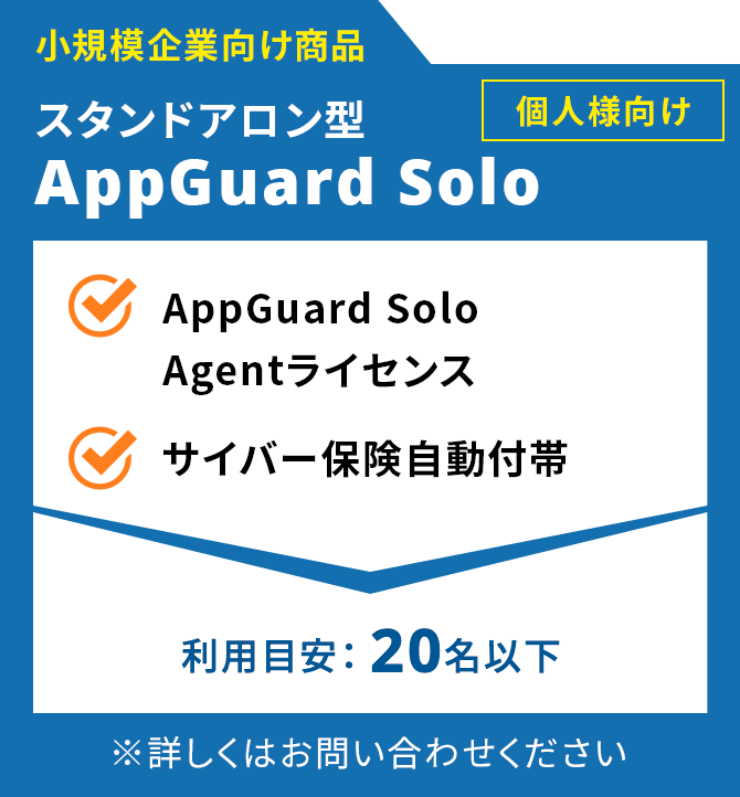 小規模企業向け商品　スタンドアロン型 APPGUARD Solo もご提供可能 AppGuard Solo Agentライセンス ITガード専用サイバー保険 利用料金（1台1年）¥9,800（税抜）