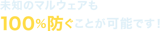 未知のマルウェアを100%防ぐことができる