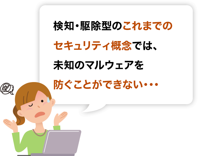 これまでのセキュリティ概念では未知のマルウェアを防ぐことができない
